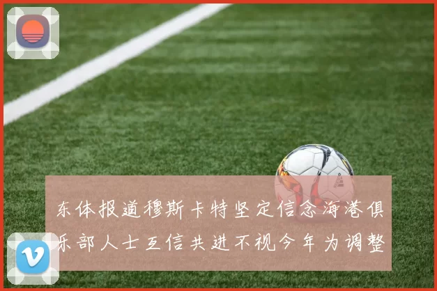 东体报道穆斯卡特坚定信念海港俱乐部人士互信共进不视今年为调整年