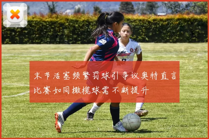 末节活塞频繁罚球引争议奥特直言比赛如同橄榄球需不断提升